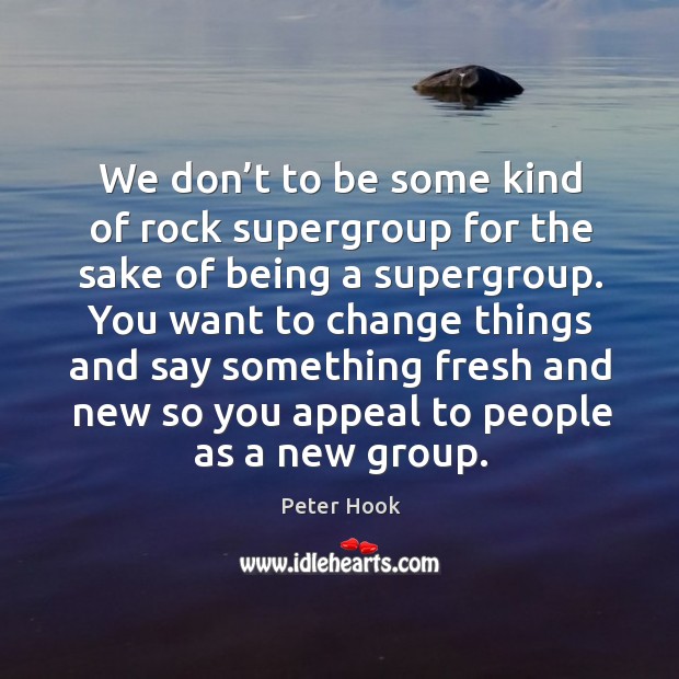 We don’t to be some kind of rock supergroup for the sake of being a supergroup. Peter Hook Picture Quote