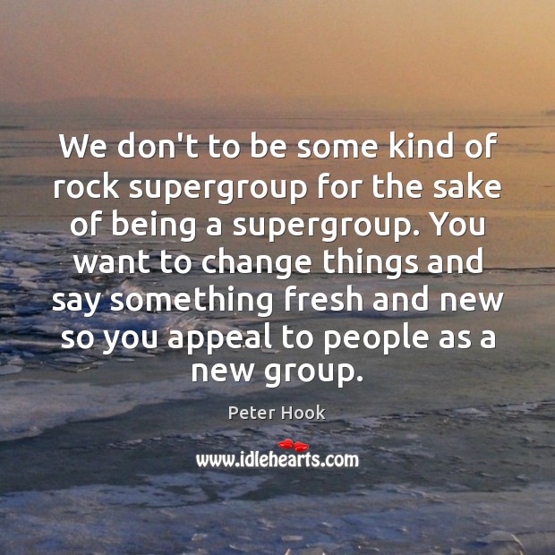 We don’t to be some kind of rock supergroup for the sake Peter Hook Picture Quote