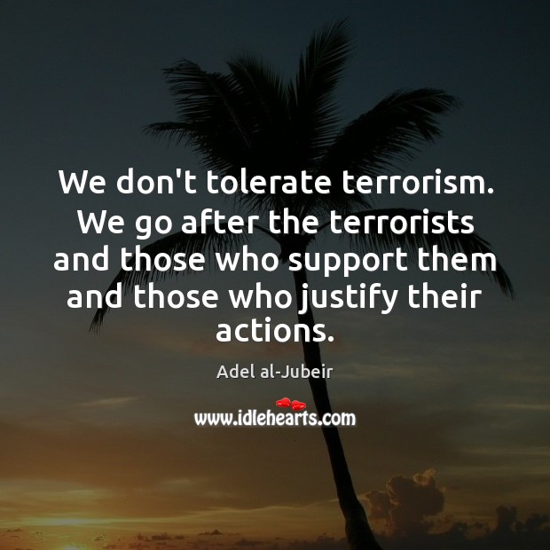 We don’t tolerate terrorism. We go after the terrorists and those who Adel al-Jubeir Picture Quote