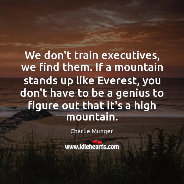 We don’t train executives, we find them. If a mountain stands up Charlie Munger Picture Quote