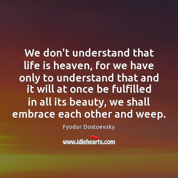 We don’t understand that life is heaven, for we have only to Fyodor Dostoevsky Picture Quote