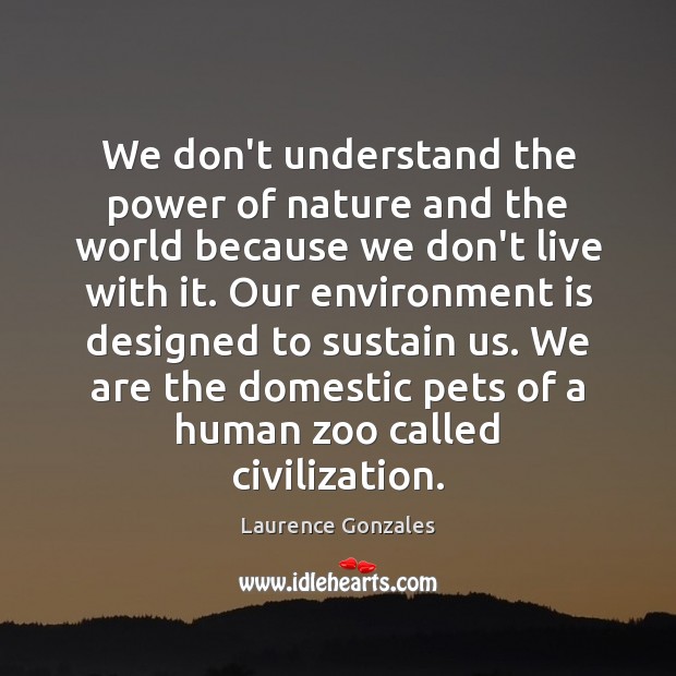 We don’t understand the power of nature and the world because we Laurence Gonzales Picture Quote