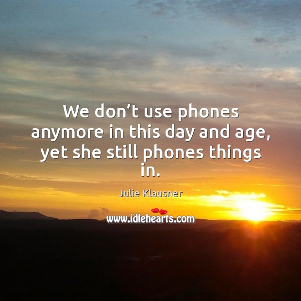 We don’t use phones anymore in this day and age, yet she still phones things in. Julie Klausner Picture Quote