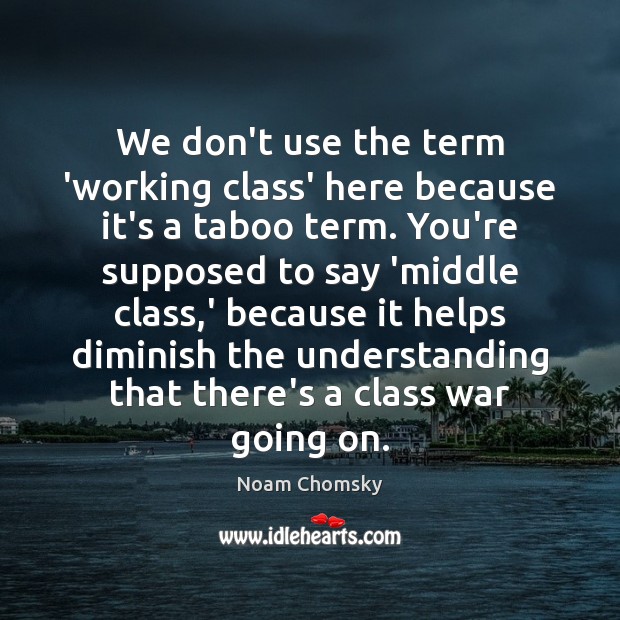 We don’t use the term ‘working class’ here because it’s a taboo Noam Chomsky Picture Quote