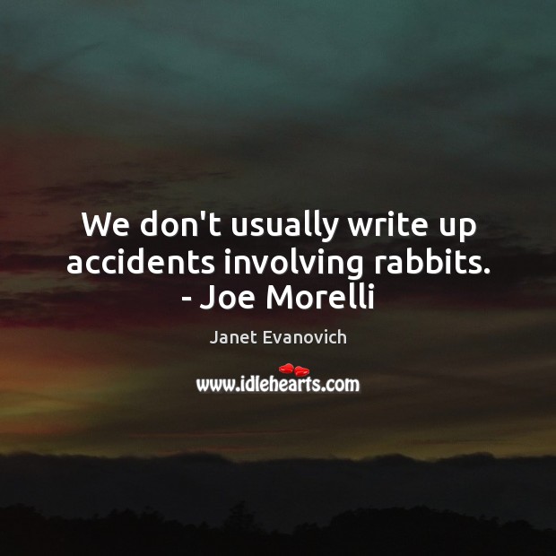We don’t usually write up accidents involving rabbits. – Joe Morelli Janet Evanovich Picture Quote