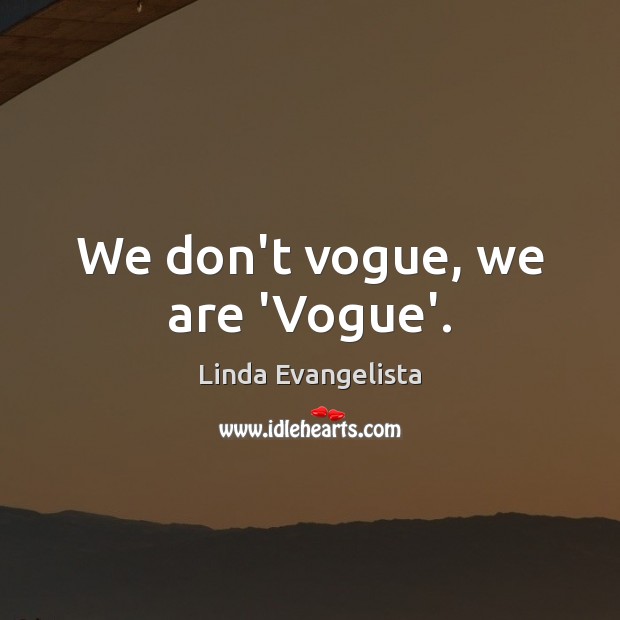 We don’t vogue, we are ‘Vogue’. Linda Evangelista Picture Quote