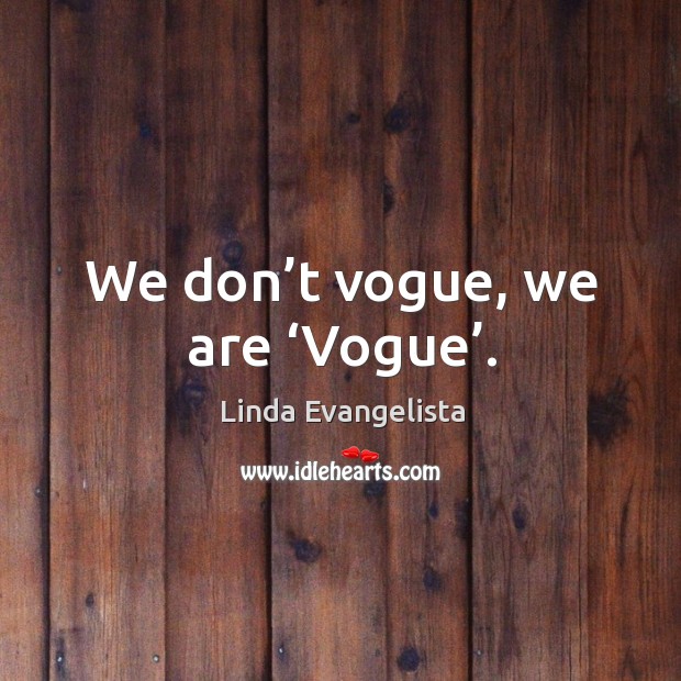 We don’t vogue, we are ‘vogue’. Image