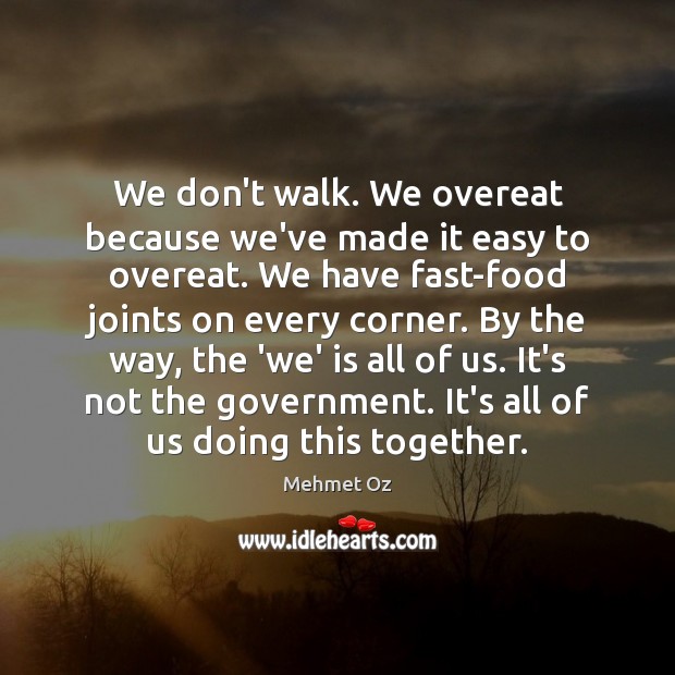 We don’t walk. We overeat because we’ve made it easy to overeat. Mehmet Oz Picture Quote