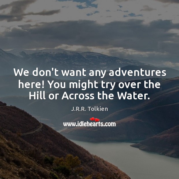 We don’t want any adventures here! You might try over the Hill or Across the Water. J.R.R. Tolkien Picture Quote
