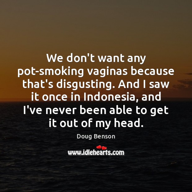 We don’t want any pot-smoking vaginas because that’s disgusting. And I saw Doug Benson Picture Quote