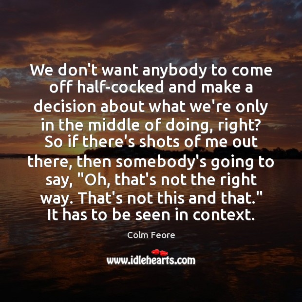 We don’t want anybody to come off half-cocked and make a decision Colm Feore Picture Quote