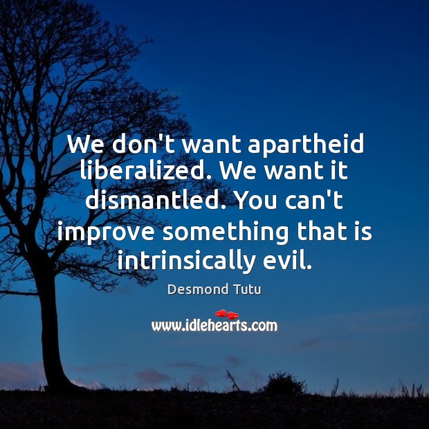 We don’t want apartheid liberalized. We want it dismantled. You can’t improve Desmond Tutu Picture Quote