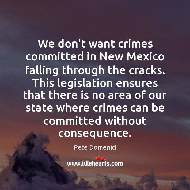 We don’t want crimes committed in New Mexico falling through the cracks. Pete Domenici Picture Quote