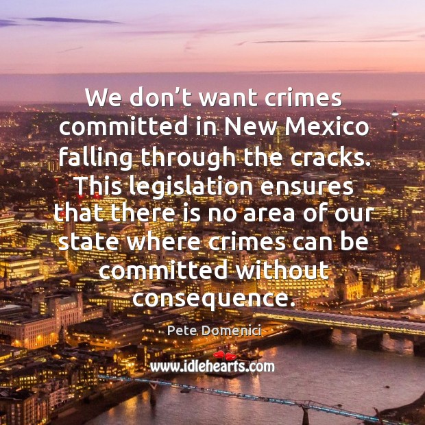 We don’t want crimes committed in new mexico falling through the cracks. Pete Domenici Picture Quote