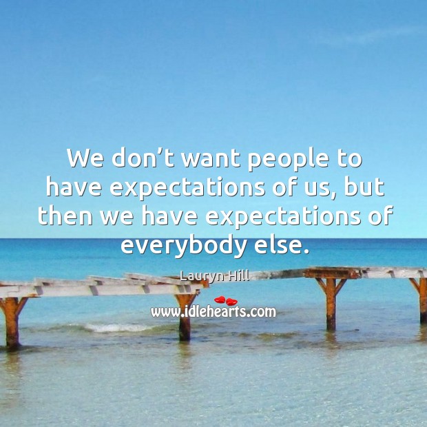 We don’t want people to have expectations of us, but then we have expectations of everybody else. Image