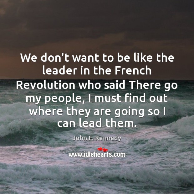 We don’t want to be like the leader in the French Revolution 