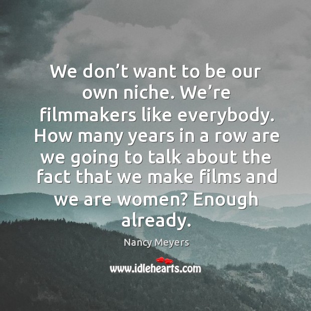We don’t want to be our own niche. We’re filmmakers like everybody. Image