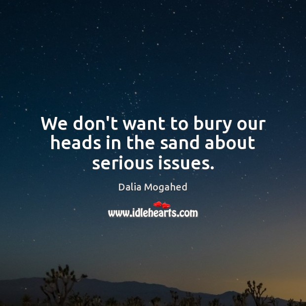 We don’t want to bury our heads in the sand about serious issues. Image