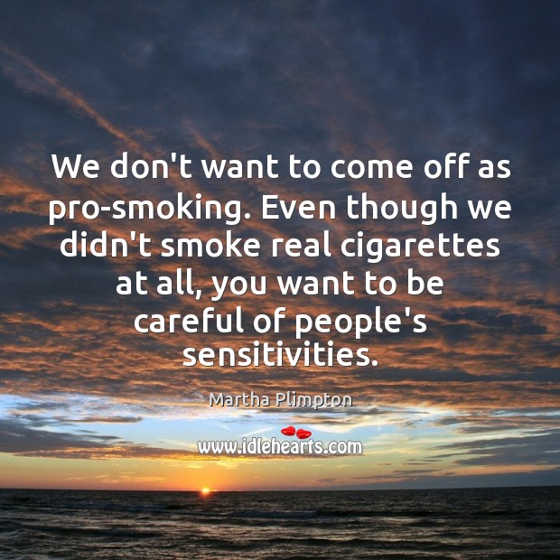 We don’t want to come off as pro-smoking. Even though we didn’t Martha Plimpton Picture Quote