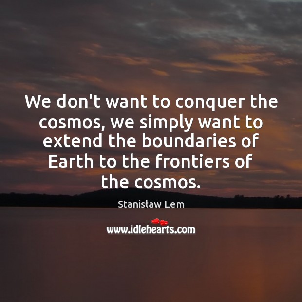 We don’t want to conquer the cosmos, we simply want to extend Stanisław Lem Picture Quote
