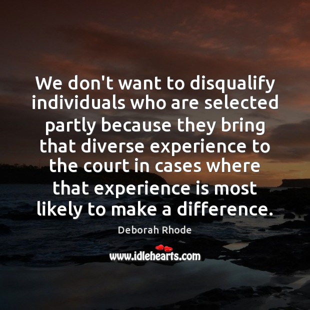 We don’t want to disqualify individuals who are selected partly because they Deborah Rhode Picture Quote