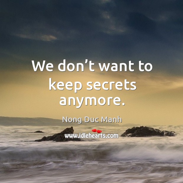 We don’t want to keep secrets anymore. Nong Duc Manh Picture Quote