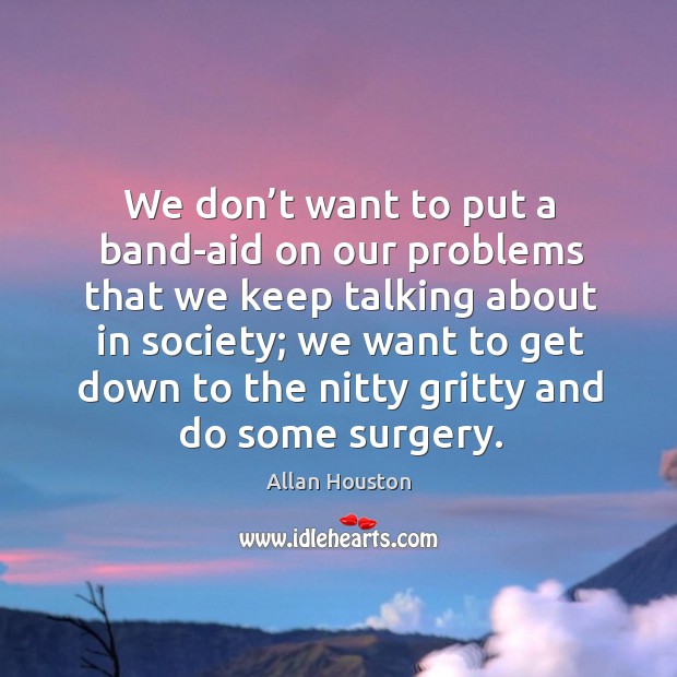 We don’t want to put a band-aid on our problems that we keep talking about in society Image