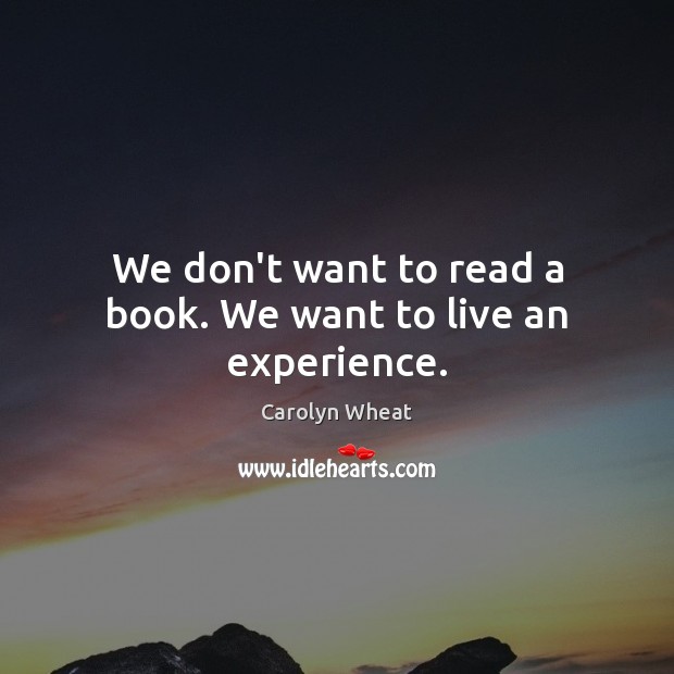 We don’t want to read a book. We want to live an experience. Image