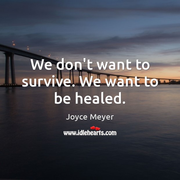 We don’t want to survive. We want to be healed. Image