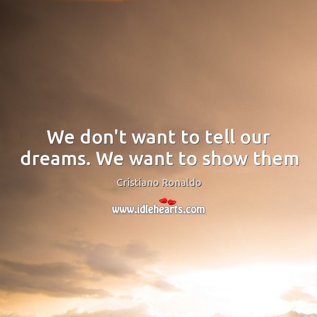 We don’t want to tell our dreams. We want to show them Cristiano Ronaldo Picture Quote
