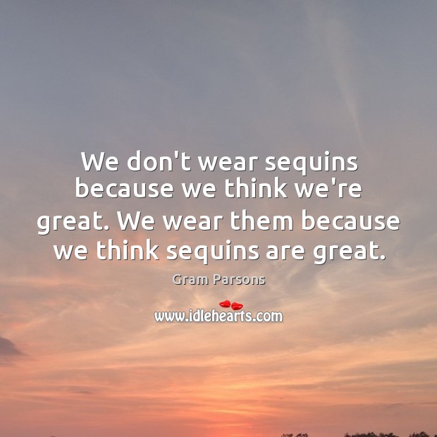 We don’t wear sequins because we think we’re great. We wear them Gram Parsons Picture Quote