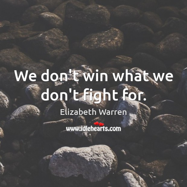 We don’t win what we don’t fight for. Elizabeth Warren Picture Quote