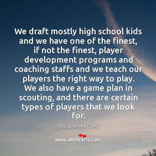 We draft mostly high school kids and we have one of the finest, if not the finest Roy Linwood Clark Picture Quote