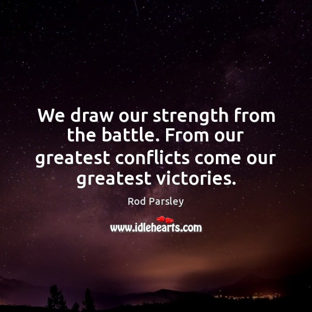 We draw our strength from the battle. From our greatest conflicts come Rod Parsley Picture Quote
