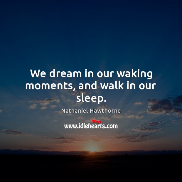We dream in our waking moments, and walk in our sleep. Nathaniel Hawthorne Picture Quote