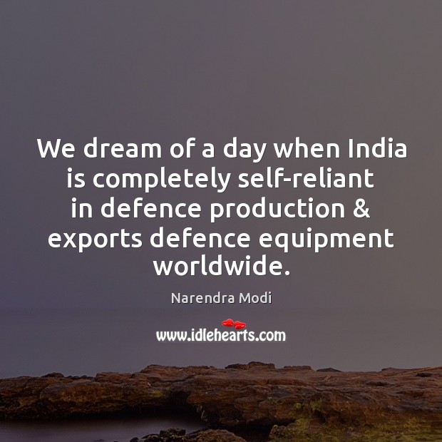 We dream of a day when India is completely self-reliant in defence Narendra Modi Picture Quote