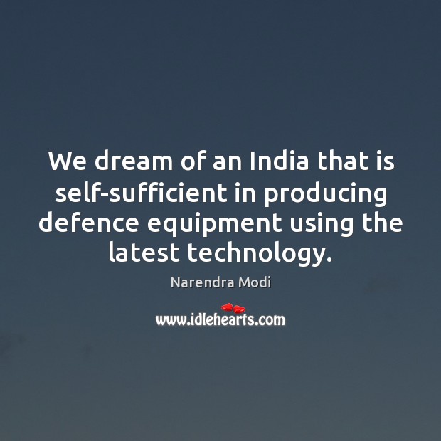 We dream of an India that is self-sufficient in producing defence equipment Narendra Modi Picture Quote
