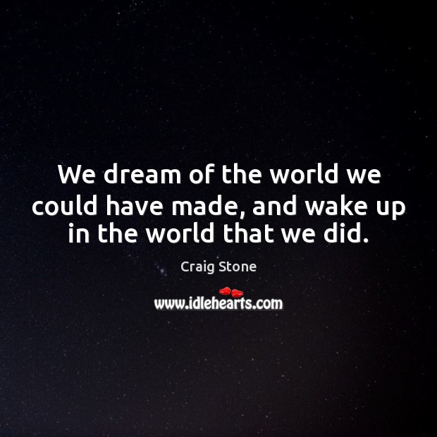 We dream of the world we could have made, and wake up in the world that we did. Craig Stone Picture Quote