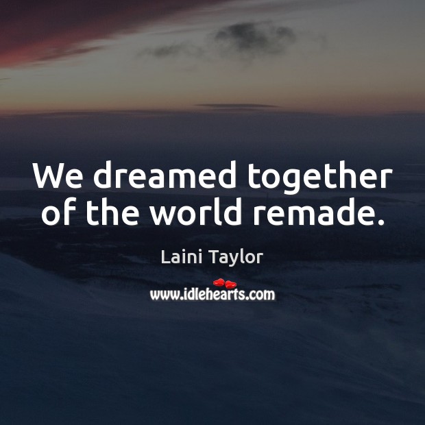 We dreamed together of the world remade. Laini Taylor Picture Quote