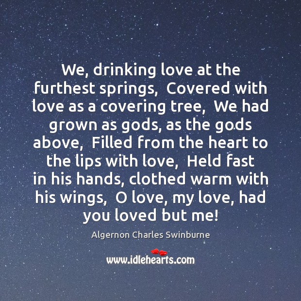 We, drinking love at the furthest springs,  Covered with love as a Image