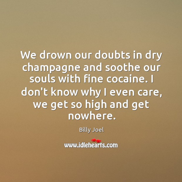 We drown our doubts in dry champagne and soothe our souls with Billy Joel Picture Quote