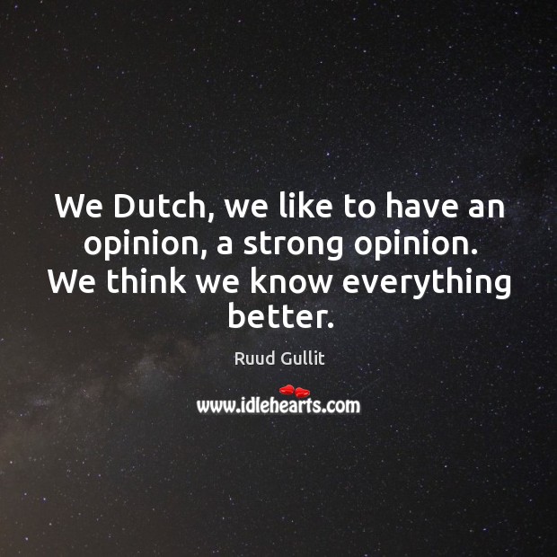 We dutch, we like to have an opinion, a strong opinion. We think we know everything better. Image