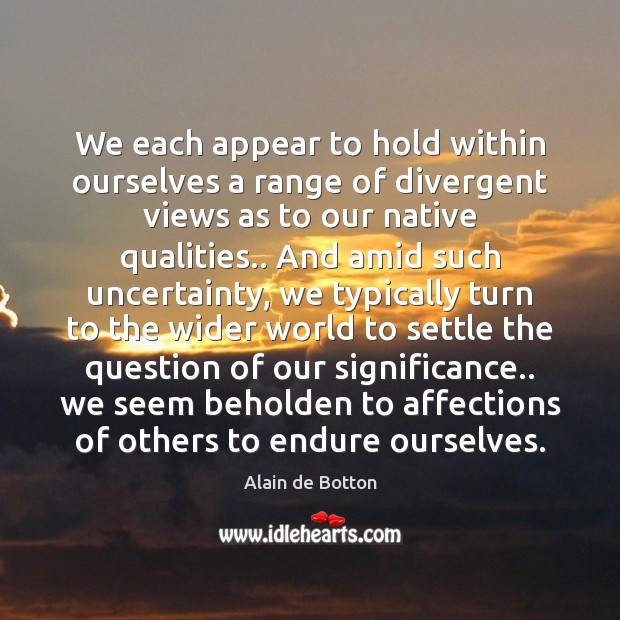 We each appear to hold within ourselves a range of divergent views Alain de Botton Picture Quote