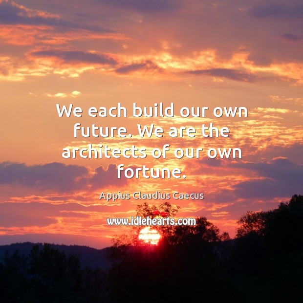 We each build our own future. We are the architects of our own fortune. Appius Claudius Caecus Picture Quote