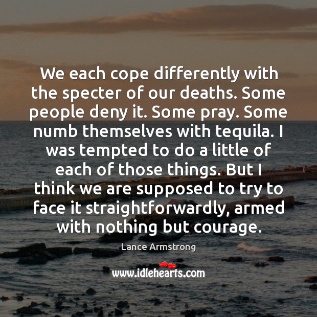 We each cope differently with the specter of our deaths. Some people Lance Armstrong Picture Quote