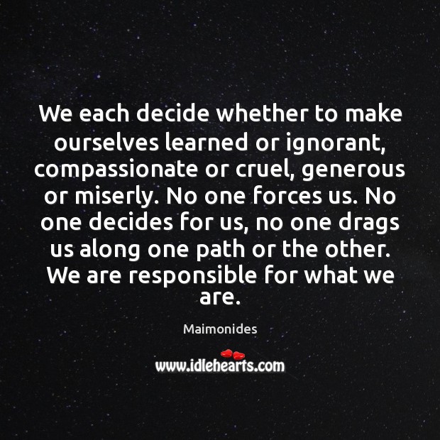 We each decide whether to make ourselves learned or ignorant, compassionate or Maimonides Picture Quote