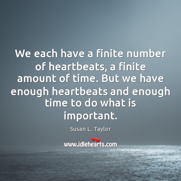 We each have a finite number of heartbeats, a finite amount of 