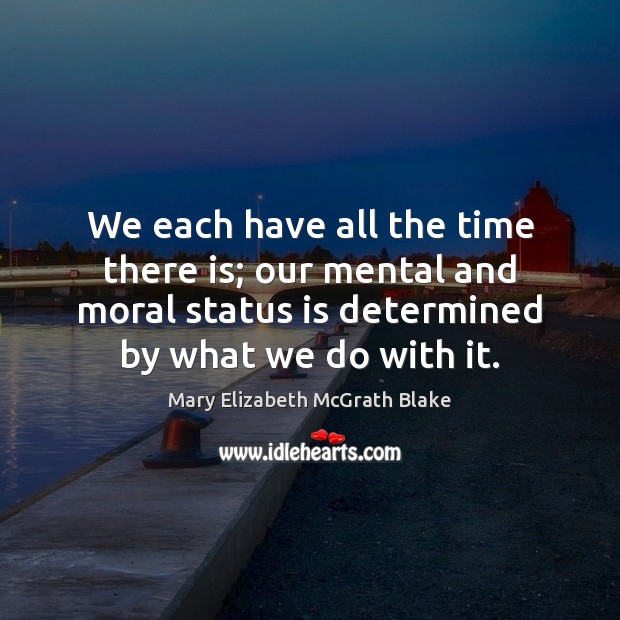 We each have all the time there is; our mental and moral Mary Elizabeth McGrath Blake Picture Quote