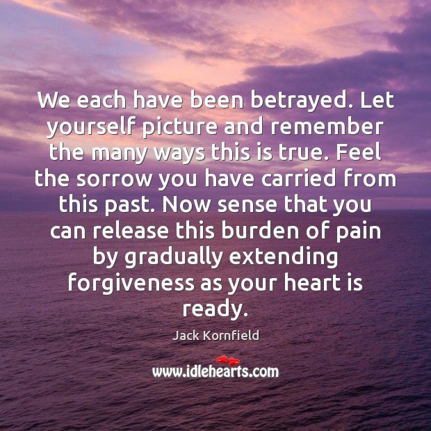 We each have been betrayed. Let yourself picture and remember the many Jack Kornfield Picture Quote