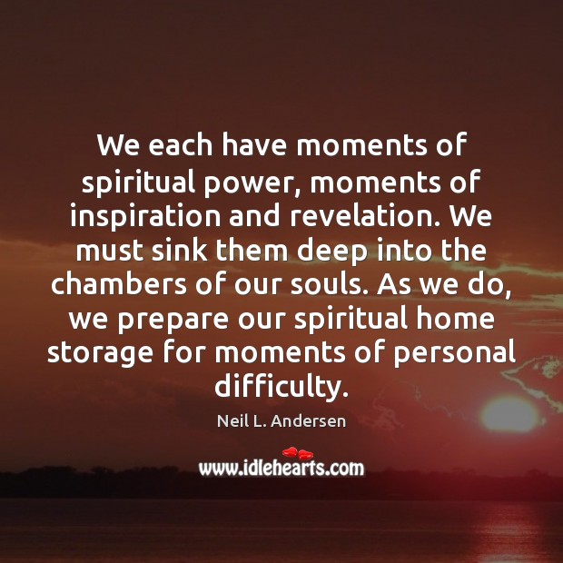 We each have moments of spiritual power, moments of inspiration and revelation. Neil L. Andersen Picture Quote